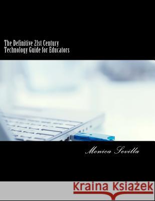 The Definitive 21st Century Technology Guide for Educators Monica Sevilla 9781484094211