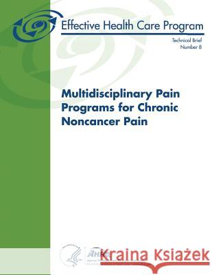 Multidisciplinary Pain Programs for Chronic Noncancer Pain: Technical Brief Number 8 U. S. Department of Heal Huma Agency for Healthcare Resea An 9781484094730 Createspace