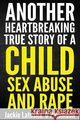 Another Heartbreaking True Story of a Child Sex Abuse and Rape Jackie Latesha D. Palumboh 9781484094884 Createspace