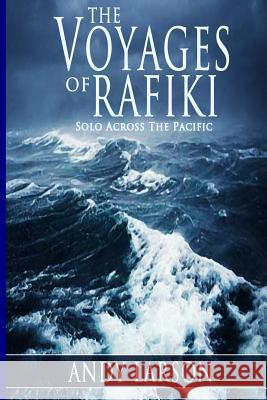 The Voyages of Rafiki: Solo Across The Pacific Larson, Andy 9781484095546 Createspace