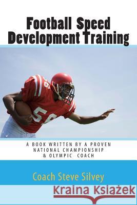 Football Speed Development Training: Written by A National Championship & Olympic Track & Field Coach Silvey, Coach Steve 9781484095553