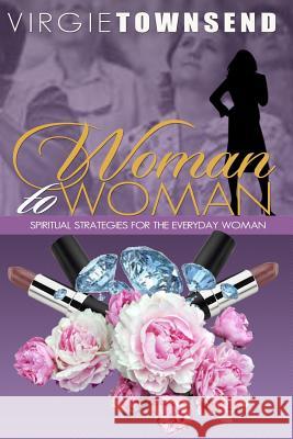 Woman to Woman Spiritual Strategies for the Everyday Woman Virgie Townsend 9781484096307 Createspace