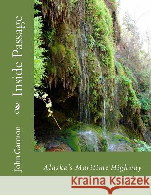 Inside Passage: A Poem of Southeast Alaska John F. Garmon 9781484098981 Createspace