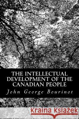 The Intellectual Development of the Canadian People John George Bourinot 9781484102473