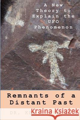 Remnants of a Distant Past: A New Theory to Explain the UFO Phenomenon Ken Jeremiah 9781484104309 Createspace