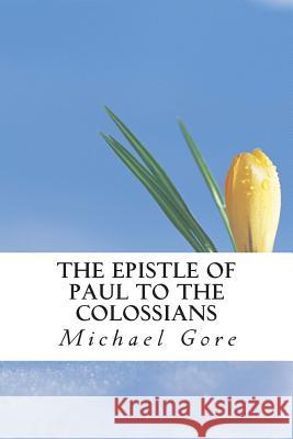 The Epistle of Paul to the Colossians Ps Michael Gore 9781484105443 Createspace