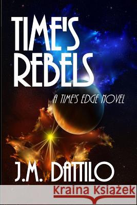 Time's Rebels: Time's Edge #4 J. M. Dattilo 9781484106723 Createspace