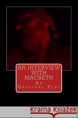 An Interview with Macbeth: An Original Play James W. Clarke Jennifer J. Clarke 9781484106860 Createspace