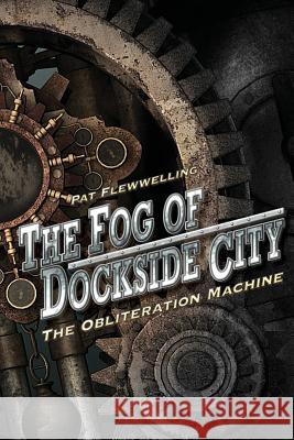 The Fog of Dockside City: The Obliteration Machine Pat Flewwelling 9781484108345 Createspace