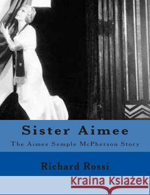 Sister Aimee: The Aimee Semple McPherson Story Richard a. Ross 9781484108376