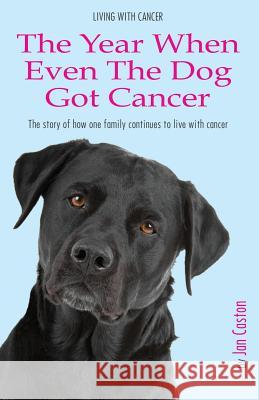 Living With Cancer - The Year When Even The Dog Got Cancer Caston, Jan 9781484108970 Createspace