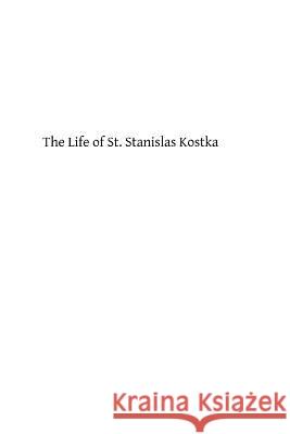 The Life of St. Stanislas Kostka: of the Society of Jesus Hermenegild Tosf, Brother 9781484109625