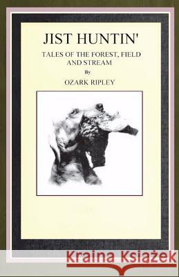 Jist Huntin': Tales of the Forrest, Field and Stream Ozark Ripley 9781484109731 Createspace