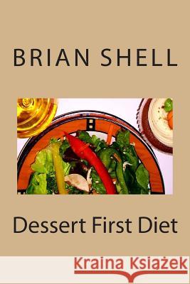 Dessert First Diet Brian Shell 9781484109908 Createspace