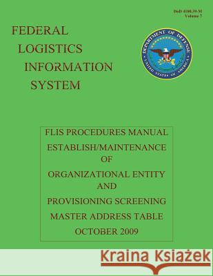 Federal Logistics Information System - FLIS Procedures Manual Establish/Maintenance of Organizational Entity and Provisioning Screening Master Address Defense, Department Of 9781484110447