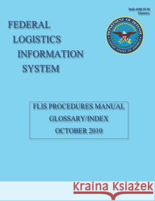 Federal Logistics Information System: FLIS Procedures Manual Glossary/Index October 2010 Defense, Department Of 9781484110560 Createspace