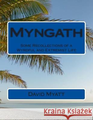 Myngath: Some Recollections of a Wyrdful and Extremist Life David Myatt 9781484110744 Createspace