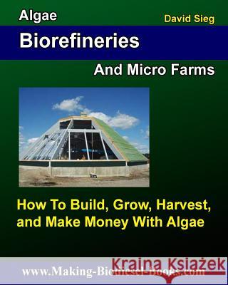 Algae Biorefineries and Micro Farms: How To Cultivate, Harvest, and Make Money From Sieg, David 9781484112076 Createspace