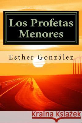 Los Profetas Menores: Oseas, Joel, Amos. Abdias, Jonas, Miqueas, Nahum, Habacuc, Sofonias, Hageo, Zacarias, Malaquias. Esther Gonzalez 9781484114063