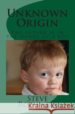 Unknown Origin: The future is in the hands of a boy Rothwell, Steve 9781484114124 Createspace