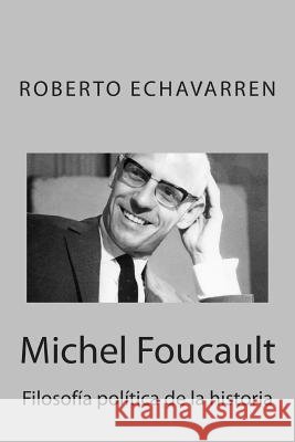 Michel Foucault: Filosofía política de la historia: Ensayo acerca de los cursos en el Collège de France Echavarren, Roberto 9781484114872 Createspace