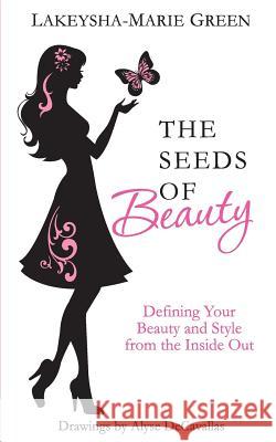 The Seeds of Beauty: Defining Your Beauty and Style from the Inside Out Lakeysha-Marie Green Alyse Decavallas 9781484115930