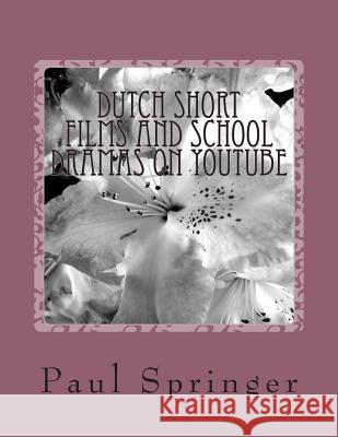 Dutch Short Films and School Dramas on YouTube: The Kort Films Springer, Paul 9781484117088 Createspace Independent Publishing Platform