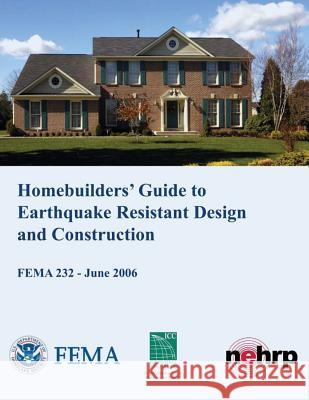 Homebuilders' Guide to Earthquake-Resistant Design and Construction (FEMA 232 / June 2006) Agency, Federal Emergency Management 9781484117330 Createspace