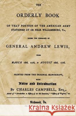 The Orderly Book: Of That Portion Of The American Army Stationed At Or Near Williamsburg, VA., Under The Command Of General Andrew Lewis Campbell Esq, Charles 9781484117842 Createspace