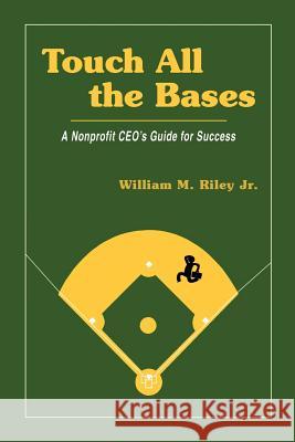 Touch All the Bases: A Nonprofit CEO's Guide to Success Riley Jr, William M. 9781484117941 Createspace