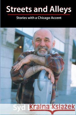 Streets and Alleys: Stories with a Chicago Accent Syd Lieberman 9781484119228