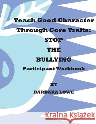 Teach Good Character Through Core Traits: STOP THE BULLYING (Participant Workbook) Lowe, Barbara 9781484119945