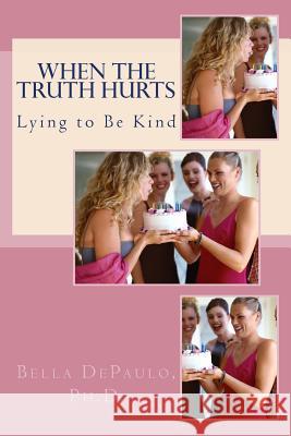 When the Truth Hurts: Lying to Be Kind Bella Depaul 9781484120583 Createspace