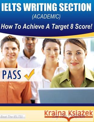 IELTS Writing Section (Academic): How To Achieve A Target 8 Score Dickeson, Tim 9781484120637 Createspace