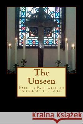 The Unseen: Face to Face with an Angel of the Lord MR L. Michael Moore 9781484121771 Createspace