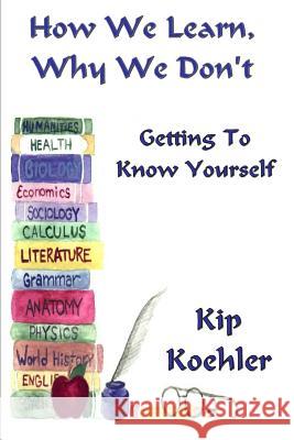 How We Learn, Why We Don't: Getting To Know Yourself Koehler, Kip 9781484122693 Createspace