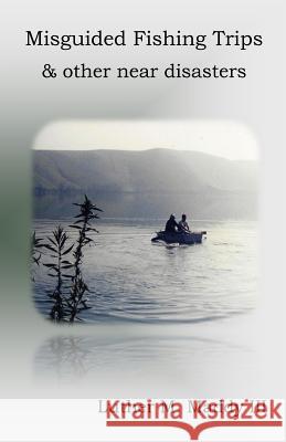 Misguided Fishing Trips and Other Near Disasters Luther M. Madd 9781484124314 Createspace