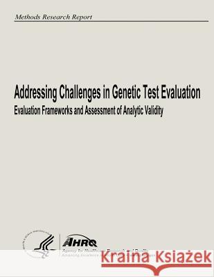 Addressing Challenges in Genetic Test Evaluation: Evaluation Frameworks and Assessment of Analytic Validity U. S. Department of Heal Huma Agency for Healthcare Resea An 9781484124420 Createspace