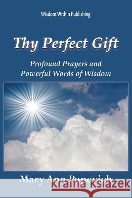 Thy Perfect Gift: Profound Prayers and Powerful Words of Wisdom Mary Ann Popovich 9781484124758 Createspace