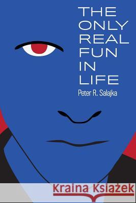 The Only Real Fun in Life Peter R. Salajka 9781484127711 Createspace
