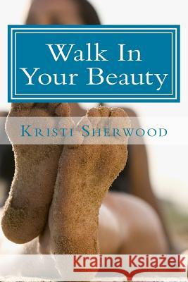 Walk In Your Beauty Sherwood, Kristi 9781484129289 Createspace