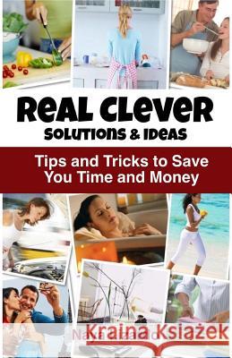 REAL CLEVER Solutions & Ideas: Tips and Tricks to Save You Time and Money Lizardo, Naya 9781484129548 Createspace