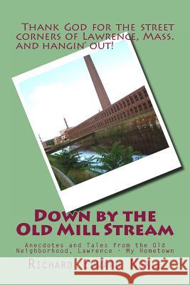 Down by the Old Mill Stream: Anecdotes and Tales from the Old Neighborhood, Lawrence - My Hometown Richard Edward Noble 9781484130506 Createspace