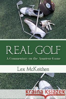 REAL GOLF A Commentary On The Amateur Game McKeithen, Lex 9781484131138