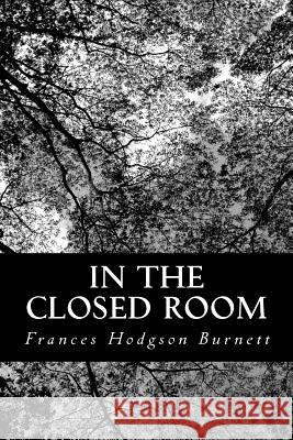 In the Closed Room Frances Hodgson Burnett 9781484134054 Createspace