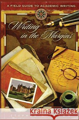 Writing in the Margins: A Field Guide to Academic Writing Dr Stephen G. Brown 9781484134894