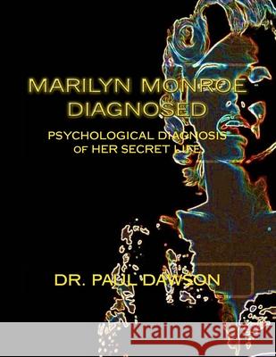 Marilyn Monroe Diagnosed: PSYCHOLOGICAL DIAGNOSIS of HER SECRET LIFE Dawson, Paul 9781484135990