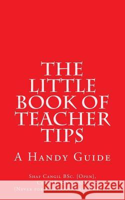 The Little Book of Teacher Tips: A Handy Guide Mrs Shaf Cangil 9781484137192 Createspace