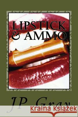 Lipstick & Ammo J. P. Gray 9781484137772 Createspace