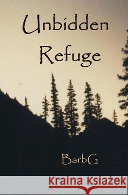 Unbidden Refuge Barb G 9781484137864 Createspace Independent Publishing Platform